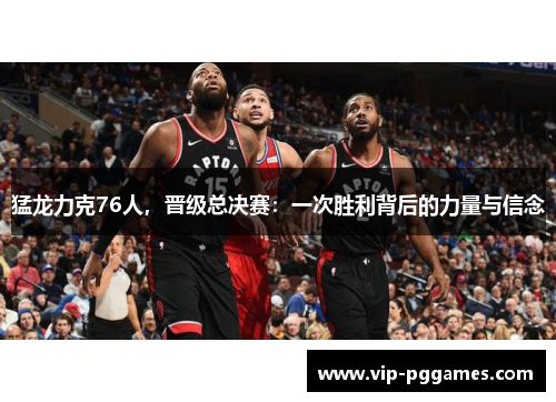 猛龙力克76人，晋级总决赛：一次胜利背后的力量与信念