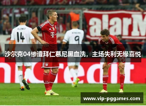 沙尔克04惨遭拜仁慕尼黑血洗，主场失利无缘喜悦