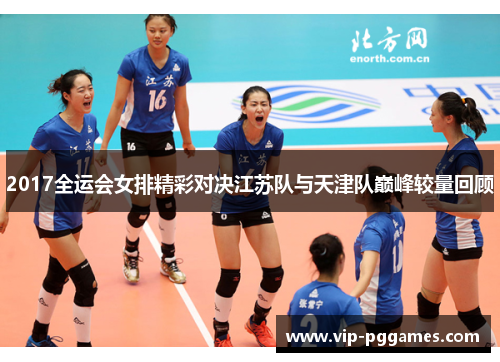 2017全运会女排精彩对决江苏队与天津队巅峰较量回顾