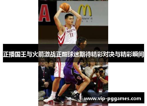 正播国王与火箭激战正酣球迷期待精彩对决与精彩瞬间
