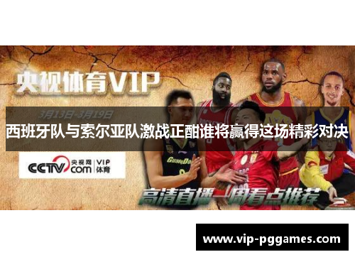 西班牙队与索尔亚队激战正酣谁将赢得这场精彩对决