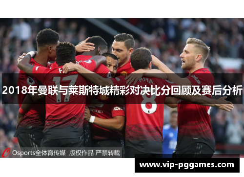 2018年曼联与莱斯特城精彩对决比分回顾及赛后分析